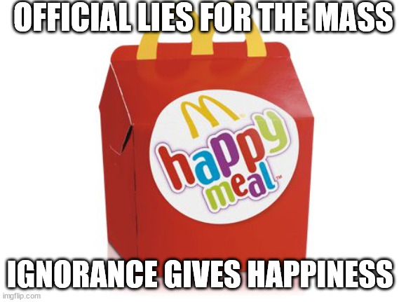 happy meal | OFFICIAL LIES FOR THE MASS IGNORANCE GIVES HAPPINESS | image tagged in happy meal | made w/ Imgflip meme maker