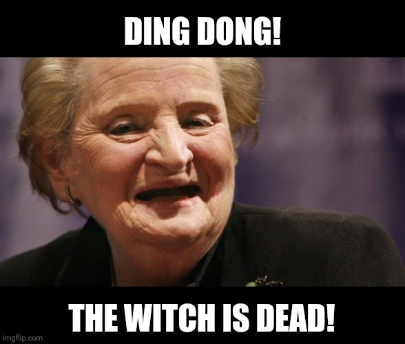 Finally! | DING DONG! THE WITCH IS DEAD! | image tagged in madeline albright | made w/ Imgflip meme maker