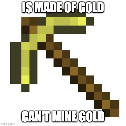 This logic is just stupid | IS MADE OF GOLD; CAN'T MINE GOLD | image tagged in gold pickaxe,minecraft,stop reading the tags | made w/ Imgflip meme maker