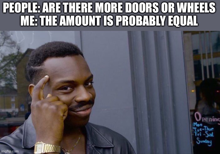 There, problem solved | PEOPLE: ARE THERE MORE DOORS OR WHEELS
ME: THE AMOUNT IS PROBABLY EQUAL | image tagged in memes,roll safe think about it,doors,wheel,question | made w/ Imgflip meme maker
