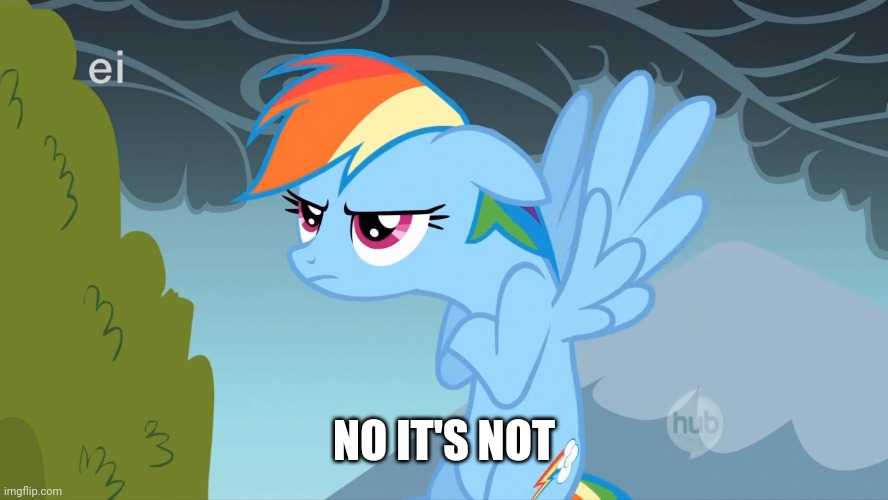 Grumpy Pony | NO IT'S NOT | image tagged in grumpy pony | made w/ Imgflip meme maker