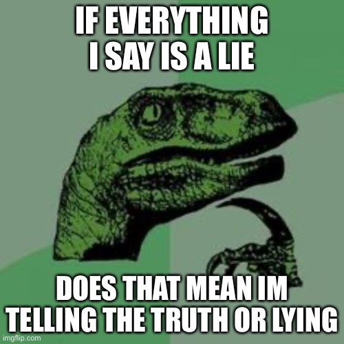 Time raptor  | IF EVERYTHING I SAY IS A LIE; DOES THAT MEAN IM TELLING THE TRUTH OR LYING | image tagged in time raptor | made w/ Imgflip meme maker