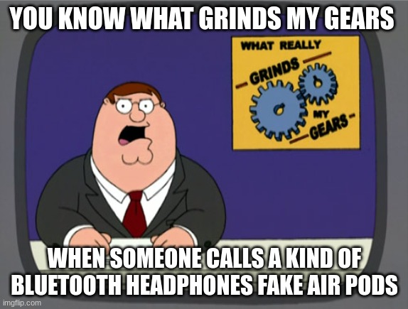 Peter Griffin News |  YOU KNOW WHAT GRINDS MY GEARS; WHEN SOMEONE CALLS A KIND OF BLUETOOTH HEADPHONES FAKE AIR PODS | image tagged in memes,peter griffin news | made w/ Imgflip meme maker