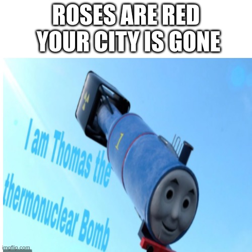 thomas, the thermonuclear bomb. | ROSES ARE RED; YOUR CITY IS GONE | image tagged in nuclear bomb | made w/ Imgflip meme maker