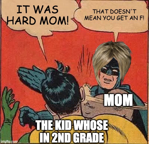 mom and the F | IT WAS HARD MOM! THAT DOESN'T MEAN YOU GET AN F! MOM; THE KID WHOSE IN 2ND GRADE | image tagged in memes,batman slapping robin | made w/ Imgflip meme maker
