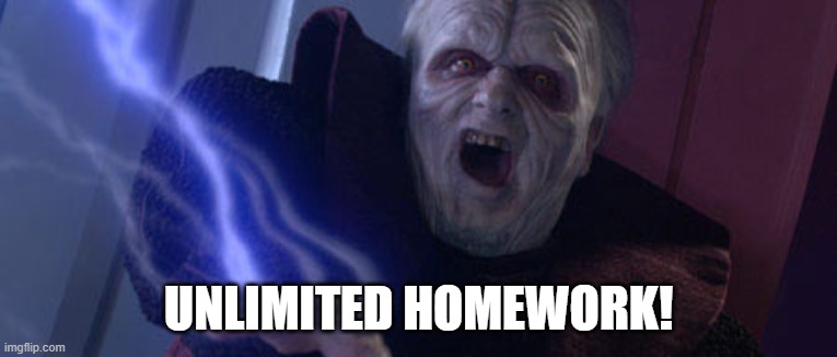 Palpatine Unlimited Power | UNLIMITED HOMEWORK! | image tagged in palpatine unlimited power | made w/ Imgflip meme maker