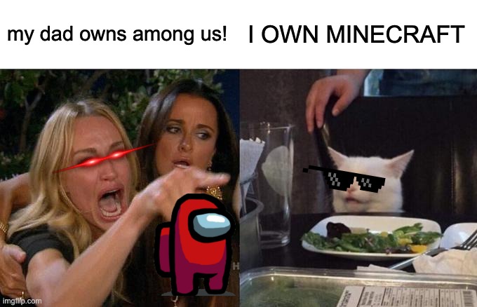 YEA right | my dad owns among us! I OWN MINECRAFT | image tagged in memes,woman yelling at cat | made w/ Imgflip meme maker