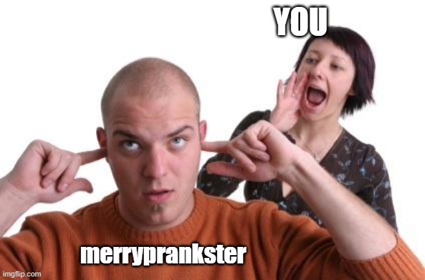 Nagging Wife | YOU merryprankster | image tagged in nagging wife | made w/ Imgflip meme maker