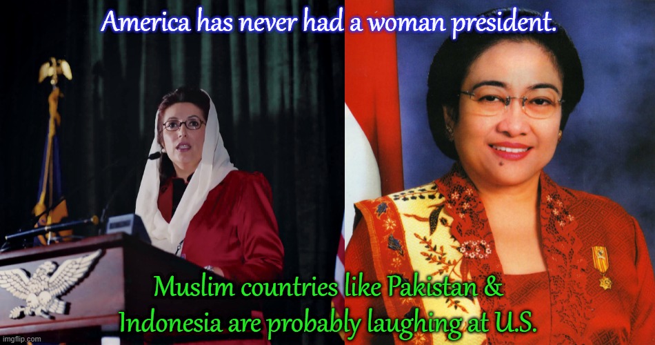 That's assuming that no U.S. presidents were closet trans. | America has never had a woman president. Muslim countries like Pakistan & Indonesia are probably laughing at U.S. | image tagged in benazir bhutto,megawati sukarnoputri,islam,feminists | made w/ Imgflip meme maker