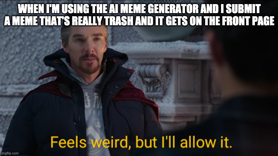 Feels Weird, but I'll Allow It. | WHEN I'M USING THE AI MEME GENERATOR AND I SUBMIT A MEME THAT'S REALLY TRASH AND IT GETS ON THE FRONT PAGE | image tagged in feels weird but i'll allow it | made w/ Imgflip meme maker