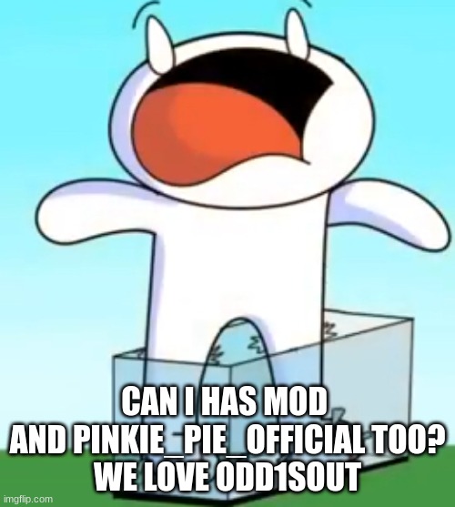pls | CAN I HAS MOD 
AND PINKIE_PIE_OFFICIAL TOO?
WE LOVE ODD1SOUT | image tagged in odd1sout screaming in pain | made w/ Imgflip meme maker
