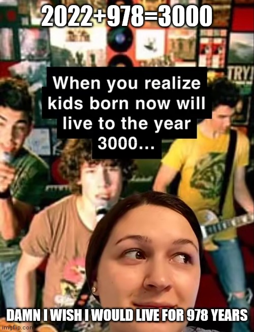 2022+978=3000; DAMN I WISH I WOULD LIVE FOR 978 YEARS | made w/ Imgflip meme maker