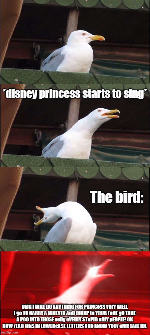 Inhaling Seagull Meme | *disney princess starts to sing* The bird: OMG I WILL DO ANYTHInG FOR PRINCeSS verY WELL I go TO CARRY A WREATH AnD CHIRP In YOUR FaCE gO TA | image tagged in memes,inhaling seagull | made w/ Imgflip meme maker