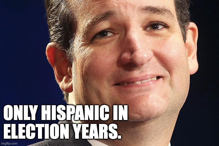 Part Time Hispanic | ONLY HISPANIC IN 
ELECTION YEARS. | image tagged in ted cruz | made w/ Imgflip meme maker