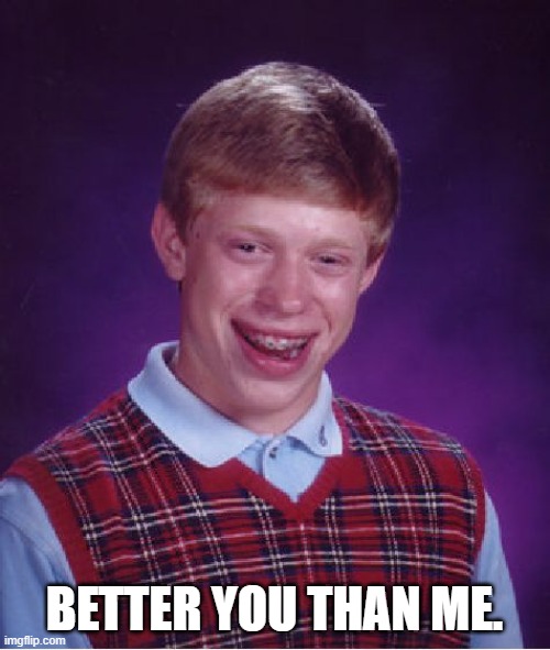 Bad Luck Brian Meme | BETTER YOU THAN ME. | image tagged in memes,bad luck brian | made w/ Imgflip meme maker