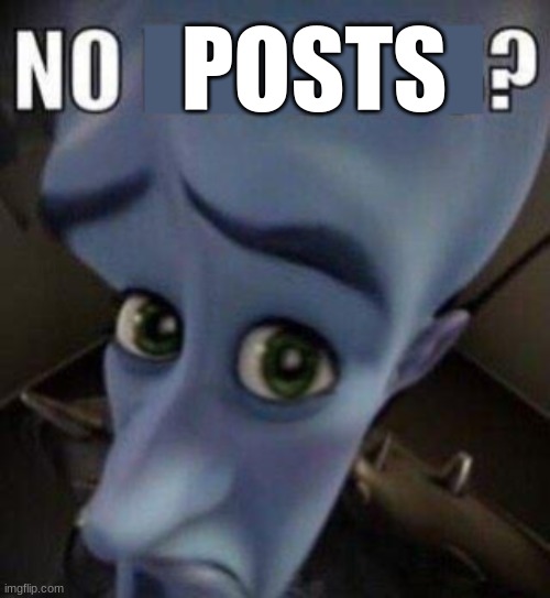 megamind no blank | POSTS | image tagged in megamind no blank | made w/ Imgflip meme maker