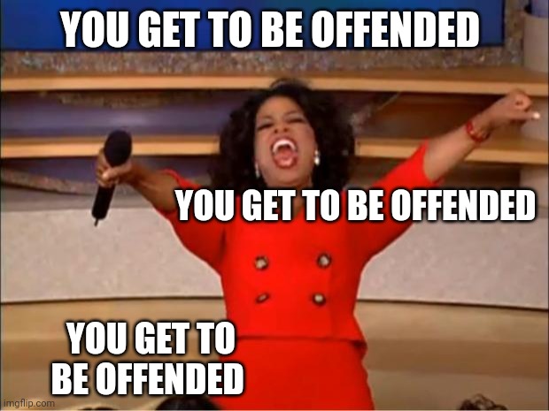 People on the internet | YOU GET TO BE OFFENDED; YOU GET TO BE OFFENDED; YOU GET TO BE OFFENDED | image tagged in memes,oprah you get a | made w/ Imgflip meme maker