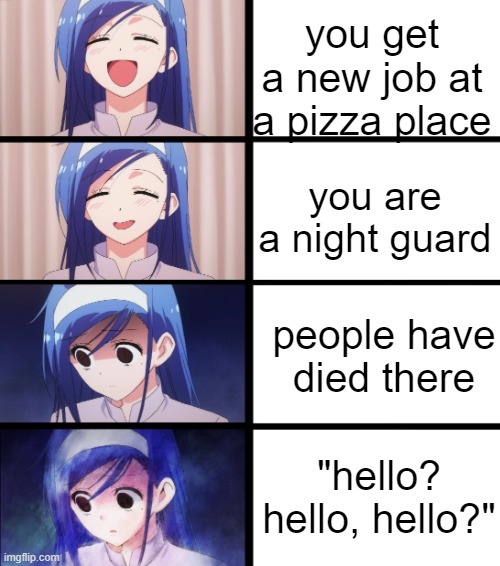 lol fnaf meme |  you get a new job at a pizza place; you are a night guard; people have died there; "hello? hello, hello?" | image tagged in anime meme | made w/ Imgflip meme maker