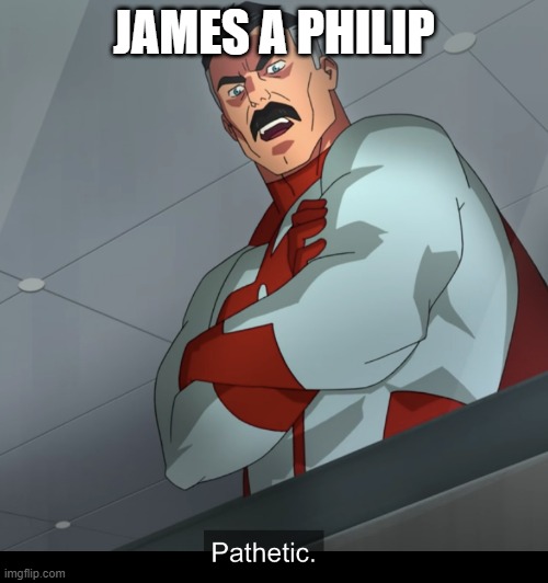 Omniman Pathetic | JAMES A PHILIP | image tagged in omniman pathetic | made w/ Imgflip meme maker