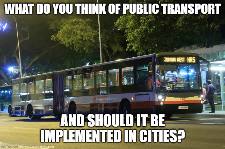 Public transportation  | WHAT DO YOU THINK OF PUBLIC TRANSPORT; AND SHOULD IT BE IMPLEMENTED IN CITIES? | image tagged in public transportation | made w/ Imgflip meme maker