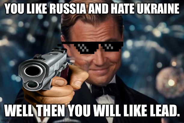 Every upvote on this is 1 sign of support towards UKRAINE | YOU LIKE RUSSIA AND HATE UKRAINE; WELL THEN YOU WILL LIKE LEAD. | image tagged in funny,guns | made w/ Imgflip meme maker