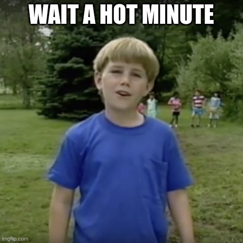 Kazoo kid wait a minute who are you | WAIT A HOT MINUTE | image tagged in kazoo kid wait a minute who are you | made w/ Imgflip meme maker