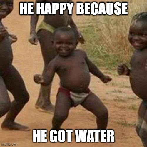 Third World Success Kid |  HE HAPPY BECAUSE; HE GOT WATER | image tagged in memes,third world success kid | made w/ Imgflip meme maker