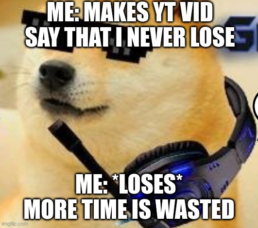 gamer doge | ME: MAKES YT VID SAY THAT I NEVER LOSE; ME: *LOSES* MORE TIME IS WASTED | image tagged in gamer doge | made w/ Imgflip meme maker