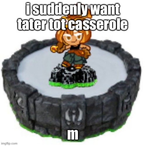 i suddenly want tater tot casserole; m | image tagged in croissant cookie skylander | made w/ Imgflip meme maker