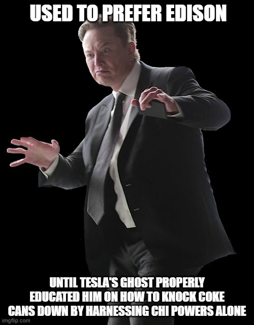Musk | USED TO PREFER EDISON; UNTIL TESLA'S GHOST PROPERLY EDUCATED HIM ON HOW TO KNOCK COKE CANS DOWN BY HARNESSING CHI POWERS ALONE | image tagged in something | made w/ Imgflip meme maker
