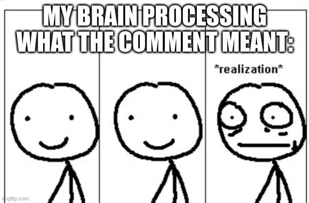 Realization stickman | MY BRAIN PROCESSING WHAT THE COMMENT MEANT: | image tagged in realization stickman | made w/ Imgflip meme maker