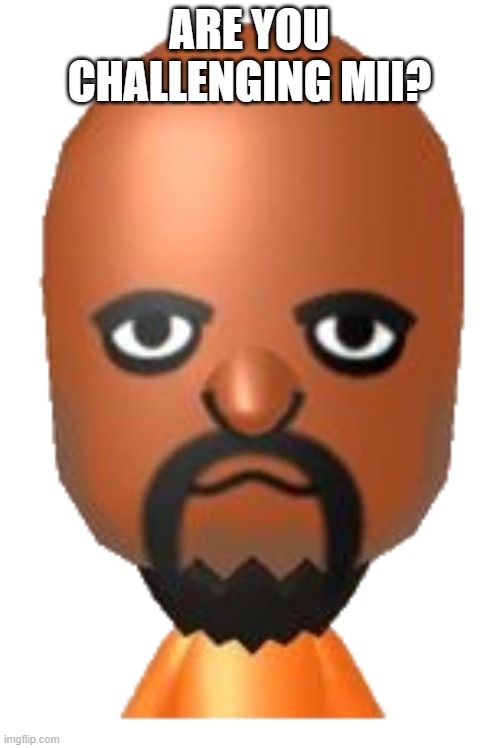 ARE YOU CHALLENGING MII? | made w/ Imgflip meme maker