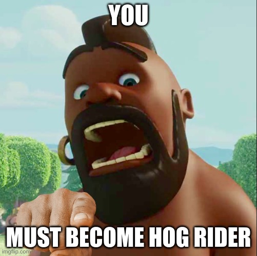 hoggy rider | YOU; MUST BECOME HOG RIDER | image tagged in hog rider | made w/ Imgflip meme maker