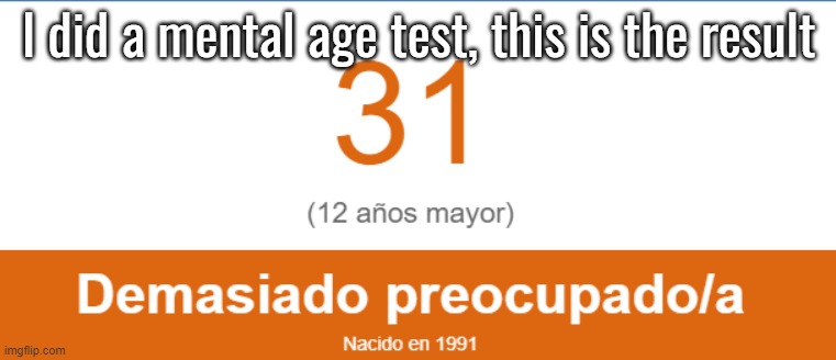 I did a mental age test, this is the result | made w/ Imgflip meme maker