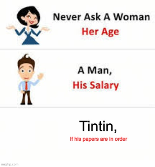 Never ask a woman her age | Tintin, If his papers are in order | image tagged in never ask a woman her age | made w/ Imgflip meme maker