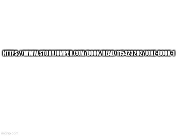 Blank White Template | HTTPS://WWW.STORYJUMPER.COM/BOOK/READ/115423292/JOKE-BOOK-1 | image tagged in blank white template | made w/ Imgflip meme maker