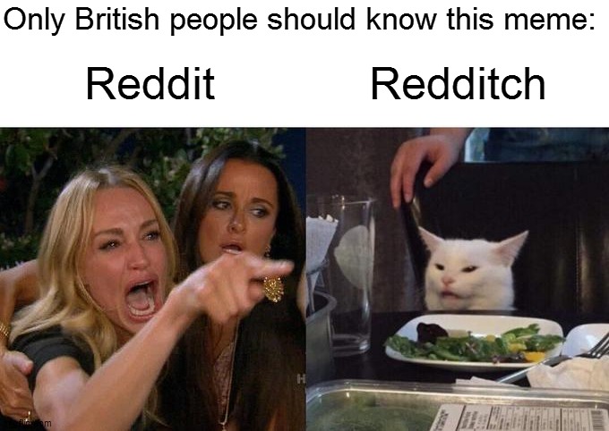 Reddit + TCH = Redditch | Only British people should know this meme:; Redditch; Reddit | image tagged in memes,woman yelling at cat,repost,reposts,reddit,british | made w/ Imgflip meme maker