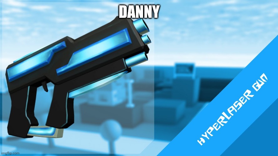 Hyperlaser Gun | DANNY | image tagged in hyperlaser gun | made w/ Imgflip meme maker