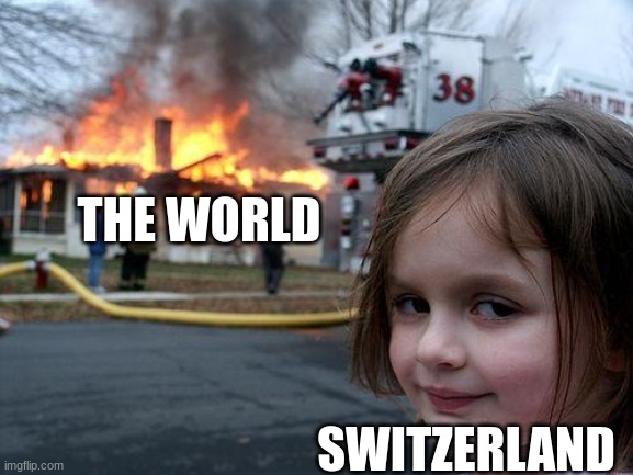 Switzerland before all this happened | THE WORLD; SWITZERLAND | image tagged in memes,disaster girl,just for fun | made w/ Imgflip meme maker