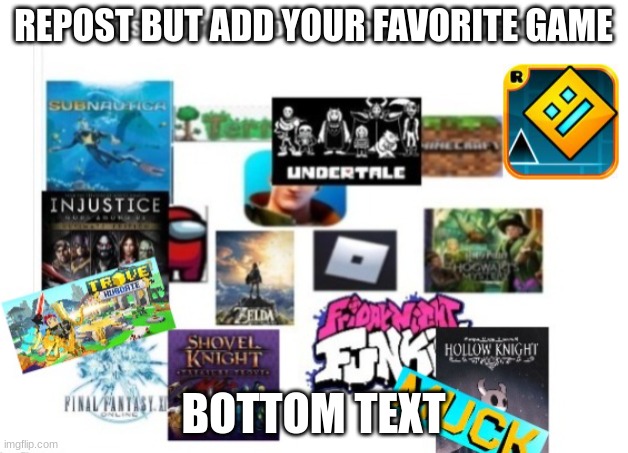 REPOST BUT ADD YOUR FAVORITE GAME; BOTTOM TEXT | image tagged in repost | made w/ Imgflip meme maker