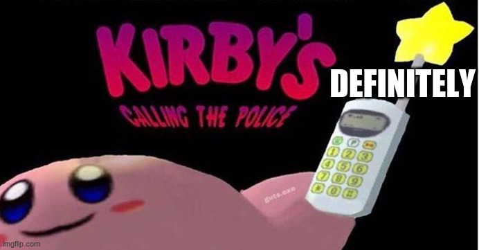 Kirby's calling the Police | DEFINITELY | image tagged in kirby's calling the police | made w/ Imgflip meme maker