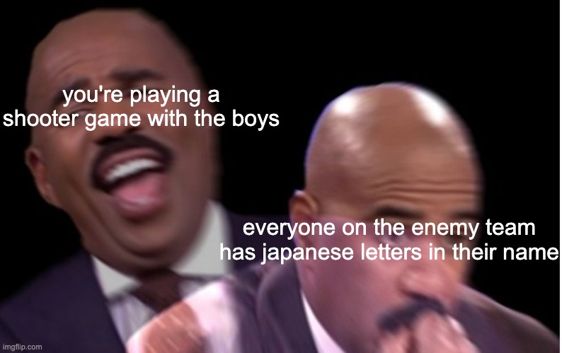 you know you boutta lose | you're playing a shooter game with the boys; everyone on the enemy team has japanese letters in their name | image tagged in conflicted steve harvey | made w/ Imgflip meme maker
