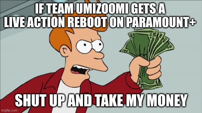 if Team Umizoomi gets a trash live action reboot on Paramount+ will you watch it or hate it? | IF TEAM UMIZOOMI GETS A  LIVE ACTION REBOOT ON PARAMOUNT+; SHUT UP AND TAKE MY MONEY | image tagged in memes,shut up and take my money fry,team umizoomi,reboot,funny memes,oh wow are you actually reading these tags | made w/ Imgflip meme maker