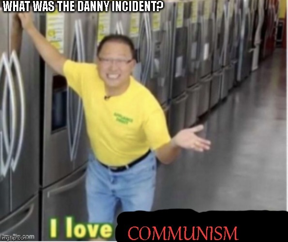 idk what it was | WHAT WAS THE DANNY INCIDENT? | image tagged in communism | made w/ Imgflip meme maker