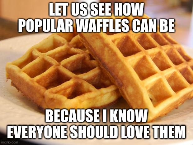 Essay Waffle |  LET US SEE HOW POPULAR WAFFLES CAN BE; BECAUSE I KNOW EVERYONE SHOULD LOVE THEM | image tagged in popular,waffles | made w/ Imgflip meme maker