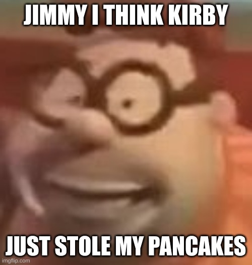 carl wheezer sussy | JIMMY I THINK KIRBY JUST STOLE MY PANCAKES | image tagged in carl wheezer sussy | made w/ Imgflip meme maker