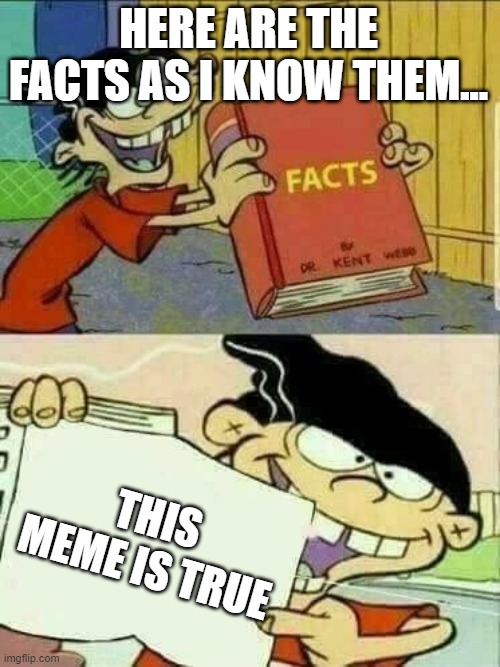 Double d facts book  | HERE ARE THE FACTS AS I KNOW THEM... THIS MEME IS TRUE | image tagged in double d facts book | made w/ Imgflip meme maker