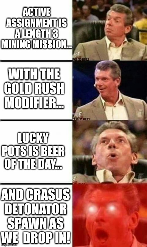 Mr McMahon | ACTIVE ASSIGNMENT IS A LENGTH 3 MINING MISSION... WITH THE GOLD RUSH MODIFIER... LUCKY POTS IS BEER OF THE DAY... AND CRASUS DETONATOR SPAWN AS WE  DROP IN! | image tagged in mr mcmahon | made w/ Imgflip meme maker