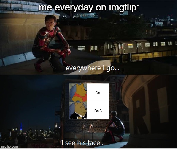 idk MAYBE a repost ;) | me everyday on imgflip: | image tagged in everywhere i go i see his face | made w/ Imgflip meme maker