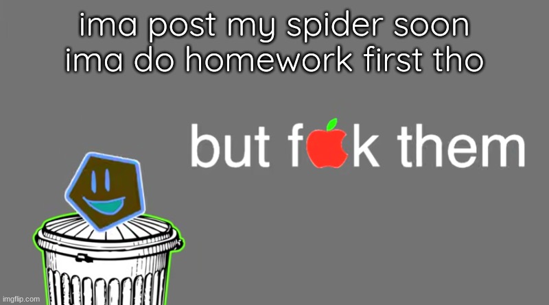but f[apple]k them | ima post my spider soon ima do homework first tho | image tagged in but f apple k them | made w/ Imgflip meme maker